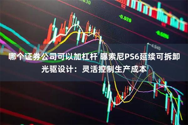 哪个证券公司可以加杠杆 曝索尼PS6延续可拆卸光驱设计：灵活控制生产成本