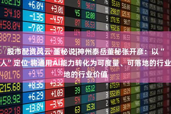 股市配资风云 董秘说|神州泰岳董秘张开彦：以“架桥人”定位 将通用AI能力转化为可度量、可落地的行业价值