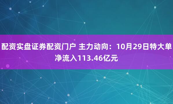配资实盘证券配资门户 主力动向：10月29日特大单净流入113.46亿元